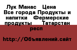 Лук Манас › Цена ­ 8 - Все города Продукты и напитки » Фермерские продукты   . Татарстан респ.